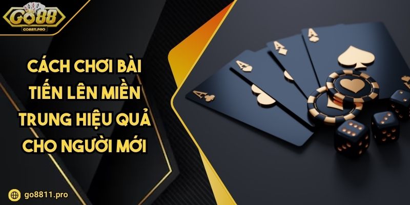 Cách Chơi Bài Tiến Lên Miền Trung Hiệu Quả Cho Người Mới